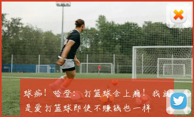 球痴！哈登：打篮球会上瘾！我就是爱打篮球即使不赚钱也一样