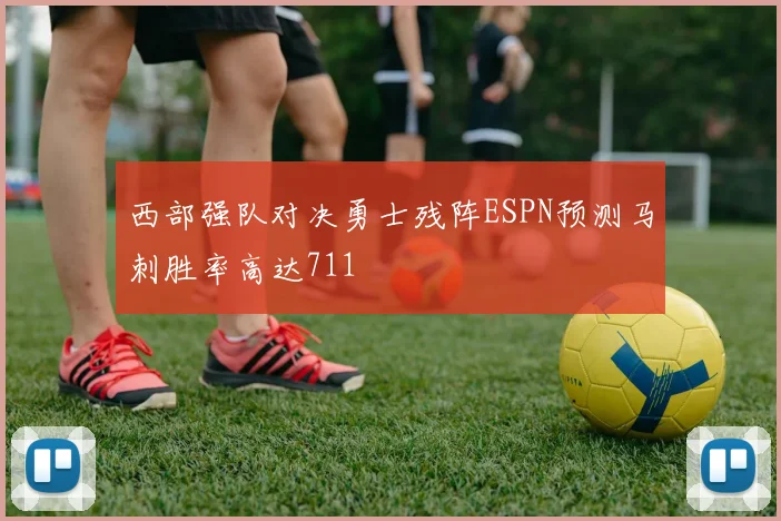 西部强队对决勇士残阵ESPN预测马刺胜率高达711