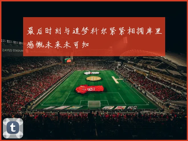 最后时刻与追梦科尔紧紧相拥库里感慨未来未可知