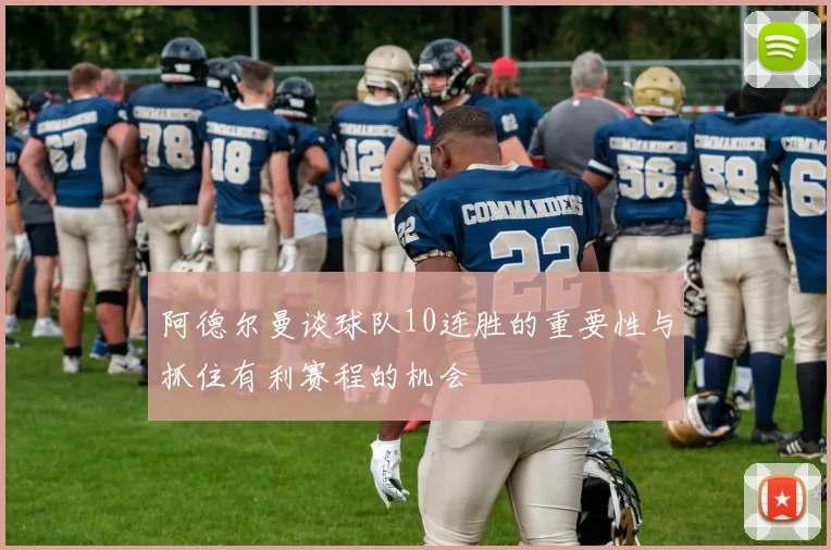 阿德尔曼谈球队10连胜的重要性与抓住有利赛程的机会