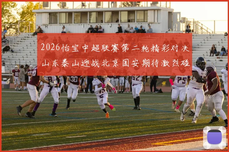 2026怡宝中超联赛第二轮精彩对决山东泰山迎战北京国安期待激烈碰撞