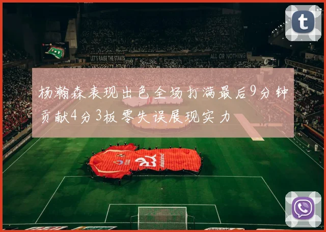 杨瀚森表现出色全场打满最后9分钟贡献4分3板零失误展现实力