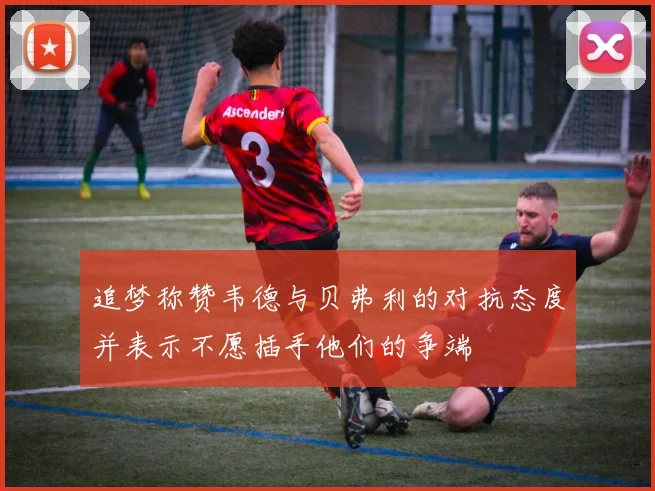 追梦称赞韦德与贝弗利的对抗态度并表示不愿插手他们的争端