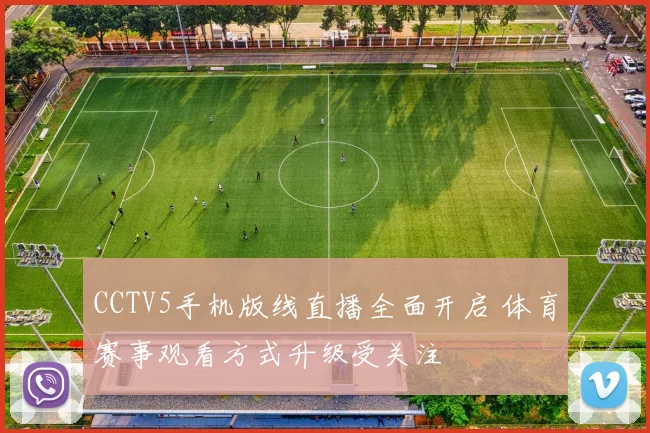 CCTV5手机版线直播全面开启 体育赛事观看方式升级受关注