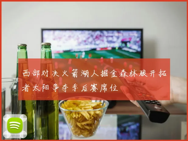 西部对决火箭湖人掘金森林狼开拓者太阳争夺季后赛席位