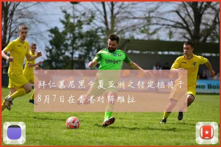 拜仁慕尼黑今夏亚洲之行定档将于8月7日在香港对阵维拉