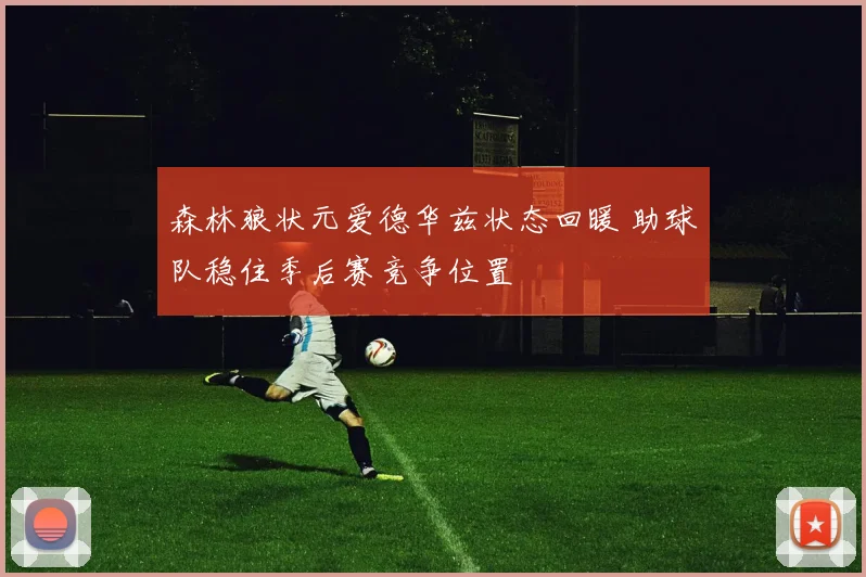 森林狼状元爱德华兹状态回暖 助球队稳住季后赛竞争位置