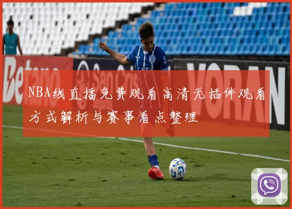 NBA线直播免费观看高清无插件观看方式解析与赛事看点整理