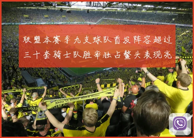 联盟本赛季九支球队首发阵容超过三十套骑士队胜率独占鳌头表现亮眼
